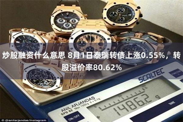 炒股融资什么意思 8月1日泰瑞转债上涨0.55%，转股溢价率80.62%
