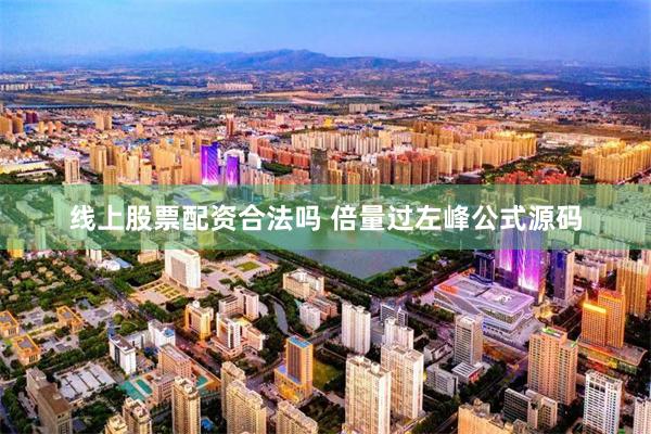 线上股票配资合法吗 倍量过左峰公式源码