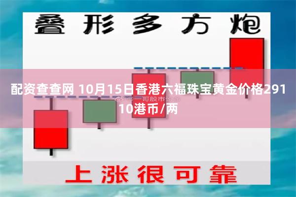 配资查查网 10月15日香港六福珠宝黄金价格29110港币/两
