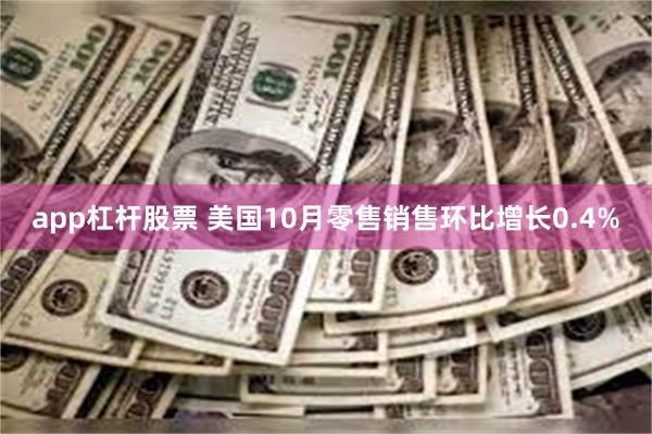 app杠杆股票 美国10月零售销售环比增长0.4%