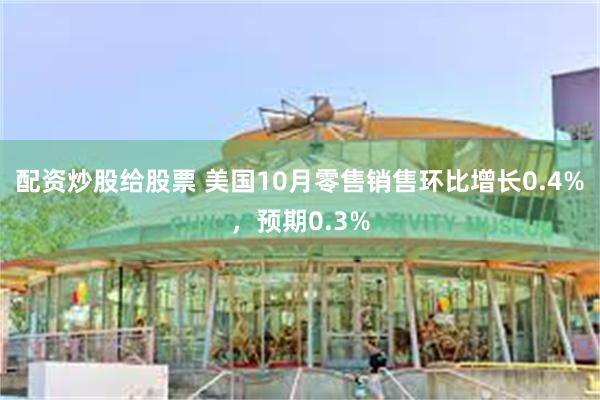 配资炒股给股票 美国10月零售销售环比增长0.4%，预期0.3%
