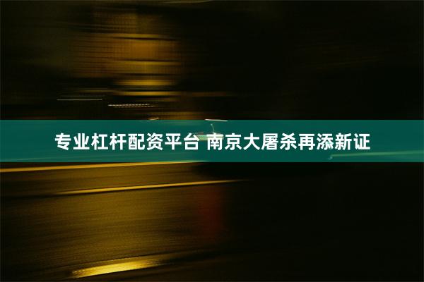 专业杠杆配资平台 南京大屠杀再添新证
