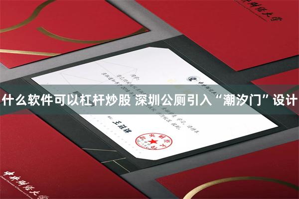 什么软件可以杠杆炒股 深圳公厕引入“潮汐门”设计