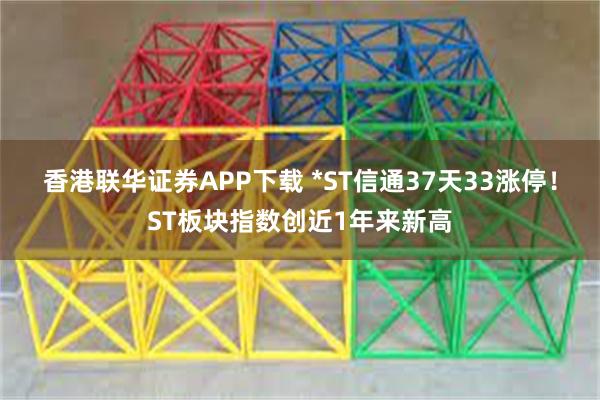 香港联华证券APP下载 *ST信通37天33涨停！ST板块指数创近1年来新高