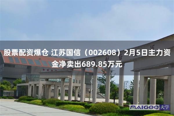 股票配资爆仓 江苏国信（002608）2月5日主力资金净卖出689.85万元