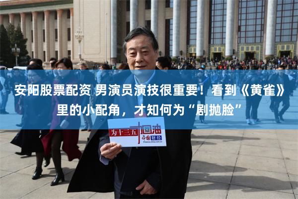 安阳股票配资 男演员演技很重要！看到《黄雀》里的小配角，才知何为“剧抛脸”