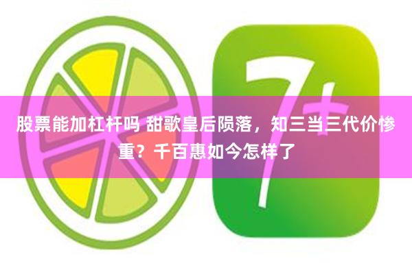 股票能加杠杆吗 甜歌皇后陨落，知三当三代价惨重？千百惠如今怎样了