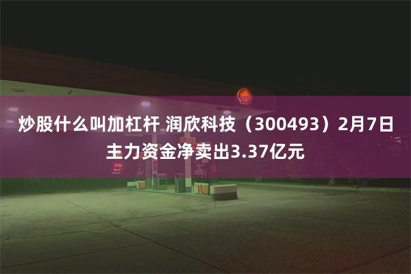 炒股什么叫加杠杆 润欣科技（300493）2月7日主力资金净卖出3.37亿元