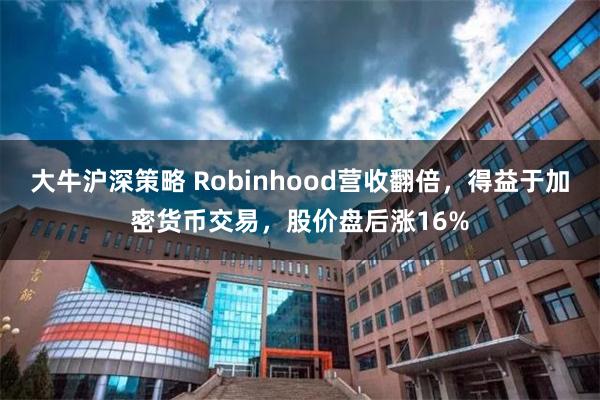 大牛沪深策略 Robinhood营收翻倍，得益于加密货币交易，股价盘后涨16%