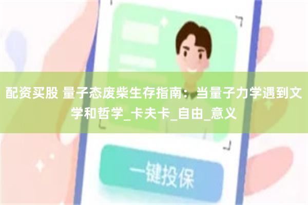 配资买股 量子态废柴生存指南：当量子力学遇到文学和哲学_卡夫卡_自由_意义