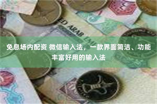 免息场内配资 微信输入法，一款界面简洁、功能丰富好用的输入法