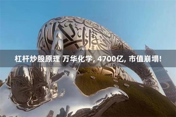 杠杆炒股原理 万华化学, 4700亿, 市值崩塌!