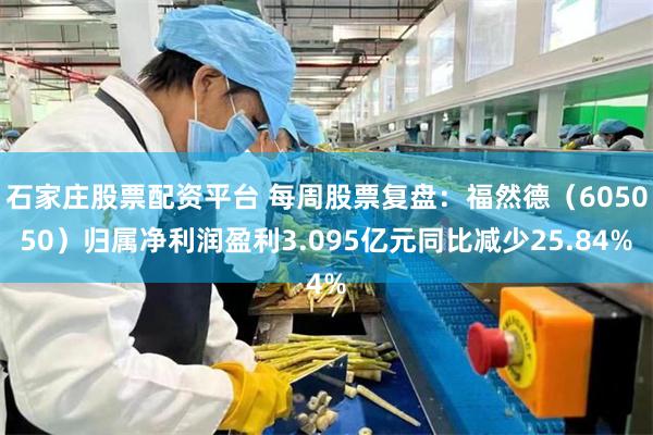 石家庄股票配资平台 每周股票复盘：福然德（605050）归属净利润盈利3.095亿元同比减少25.84%