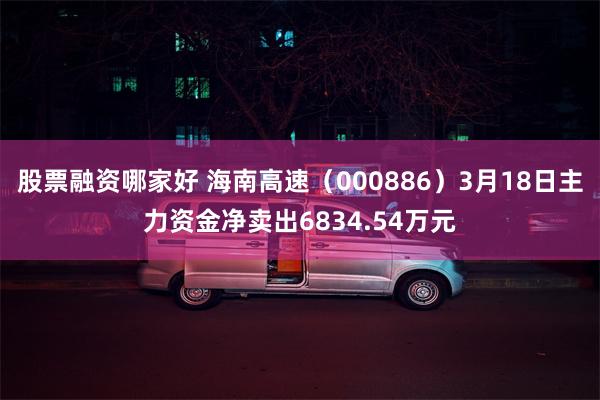 股票融资哪家好 海南高速（000886）3月18日主力资金净卖出6834.54万元
