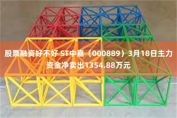 股票融资好不好 ST中嘉（000889）3月18日主力资金净卖出1354.88万元