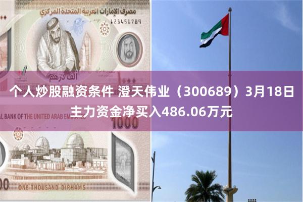 个人炒股融资条件 澄天伟业（300689）3月18日主力资金净买入486.06万元