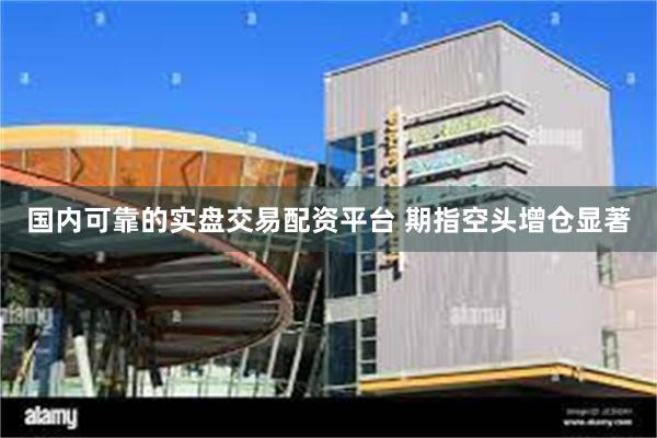 国内可靠的实盘交易配资平台 期指空头增仓显著
