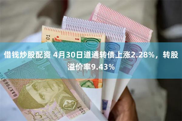 借钱炒股配资 4月30日道通转债上涨2.28%，转股溢价率9.43%