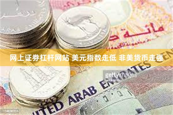 网上证劵杠杆网站 美元指数走低 非美货币走强