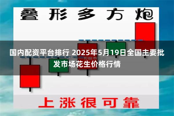 国内配资平台排行 2025年5月19日全国主要批发市场花生价格行情