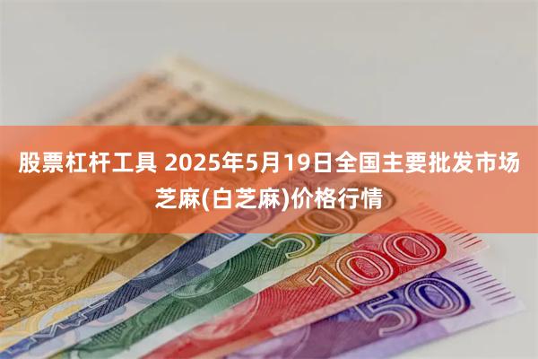 股票杠杆工具 2025年5月19日全国主要批发市场芝麻(白芝麻)价格行情