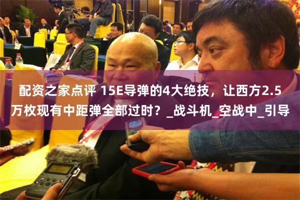 配资之家点评 15E导弹的4大绝技，让西方2.5万枚现有中距弹全部过时？_战斗机_空战中_引导