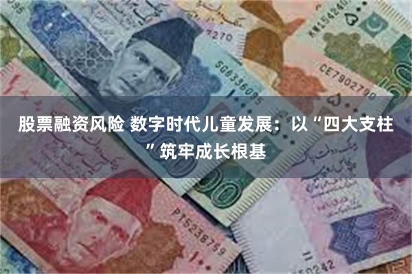股票融资风险 数字时代儿童发展：以“四大支柱”筑牢成长根基
