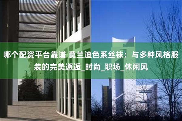 哪个配资平台靠谱 莫兰迪色系丝袜：与多种风格服装的完美邂逅_时尚_职场_休闲风