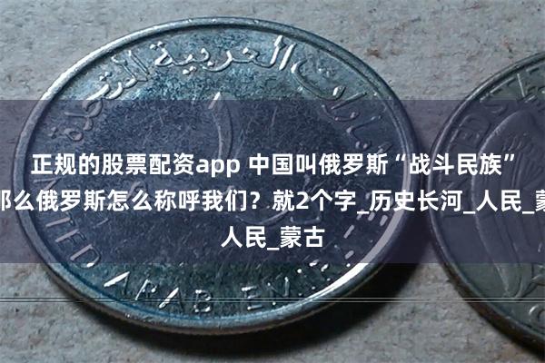 正规的股票配资app 中国叫俄罗斯“战斗民族”，那么俄罗斯怎么称呼我们？就2个字_历史长河_人民_蒙古