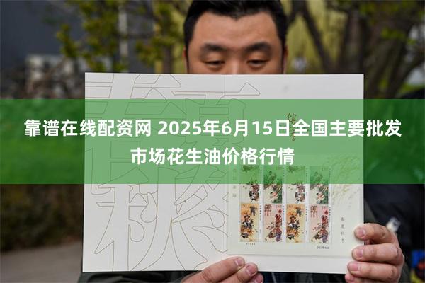 靠谱在线配资网 2025年6月15日全国主要批发市场花生油价格行情