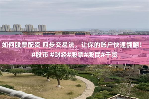 如何股票配资 四步交易法，让你的账户快速翻翻！ #股市 #财经#股票#股民#干货