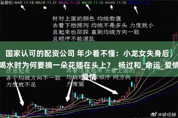 国家认可的配资公司 年少看不懂：小龙女失身后，喝水时为何要摘一朵花插在头上？_杨过和_命运_爱情