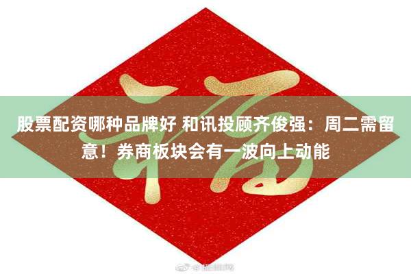股票配资哪种品牌好 和讯投顾齐俊强：周二需留意！券商板块会有一波向上动能