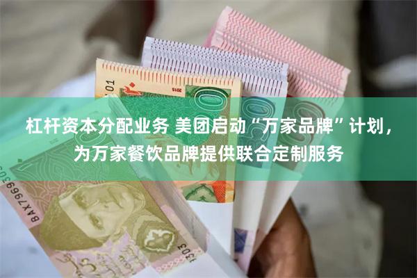 杠杆资本分配业务 美团启动“万家品牌”计划，为万家餐饮品牌提供联合定制服务