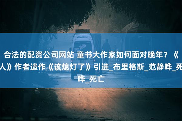 合法的配资公司网站 童书大作家如何面对晚年？《雪人》作者遗作《该熄灯了》引进_布里格斯_范静哗_死亡