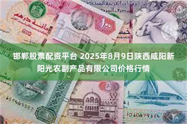 邯郸股票配资平台 2025年8月9日陕西咸阳新阳光农副产品有限公司价格行情