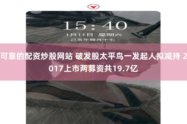 可靠的配资炒股网站 破发股太平鸟一发起人拟减持 2017上市两募资共19.7亿