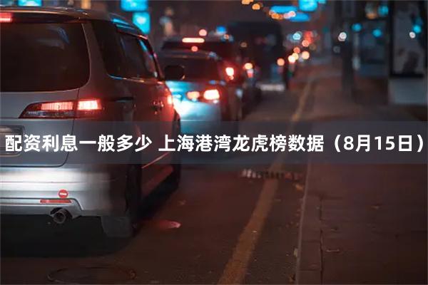 配资利息一般多少 上海港湾龙虎榜数据（8月15日）