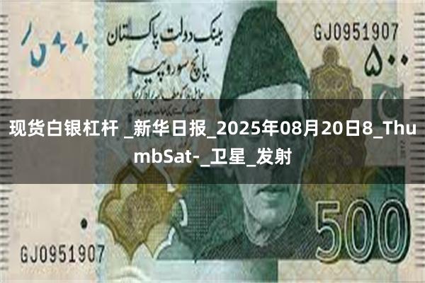 现货白银杠杆 _新华日报_2025年08月20日8_ThumbSat-_卫星_发射