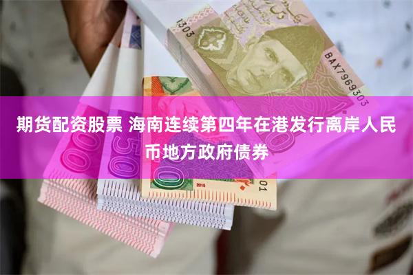 期货配资股票 海南连续第四年在港发行离岸人民币地方政府债券