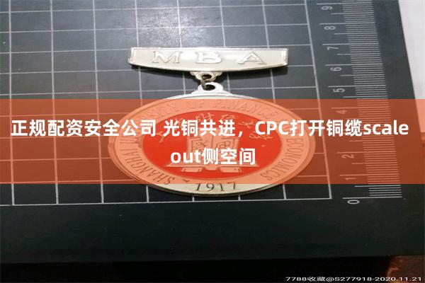正规配资安全公司 光铜共进，CPC打开铜缆scale out侧空间