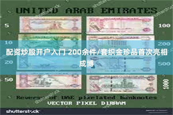 配资炒股开户入门 200余件/套织金珍品首次亮相成博
