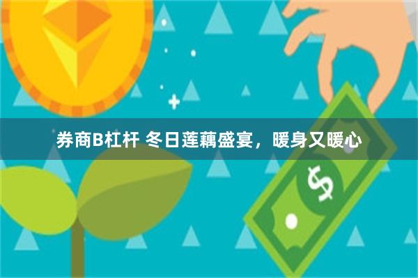 券商B杠杆 冬日莲藕盛宴，暖身又暖心